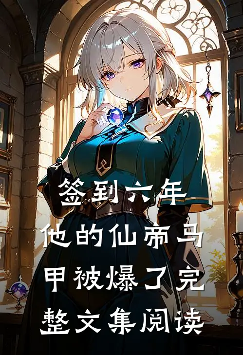 签到六年，他的仙帝马甲被爆了完整文集阅读