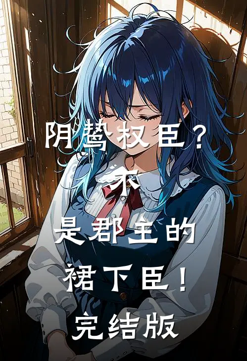 阴鸷权臣？不，是郡主的裙下臣！完结版