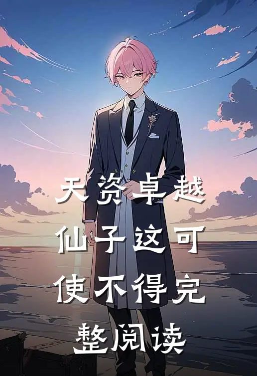 天资卓越，仙子这可使不得完整阅读