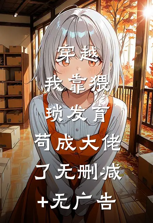 穿越：我靠猥琐发育，苟成大佬了无删减+无广告