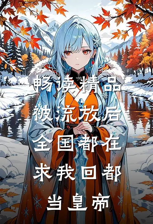 畅读精品被流放后，全国都在求我回都当皇帝