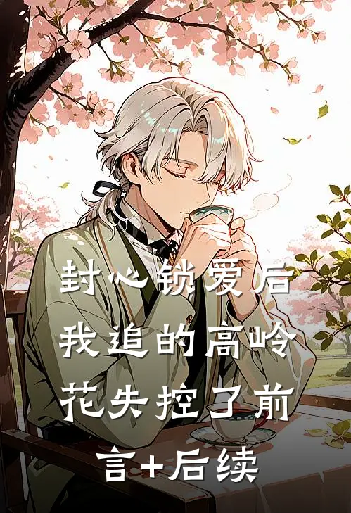 封心锁爱后，我追的高岭花失控了前言+后续