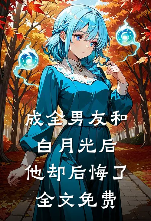 成全男友和白月光后，他却后悔了全文免费