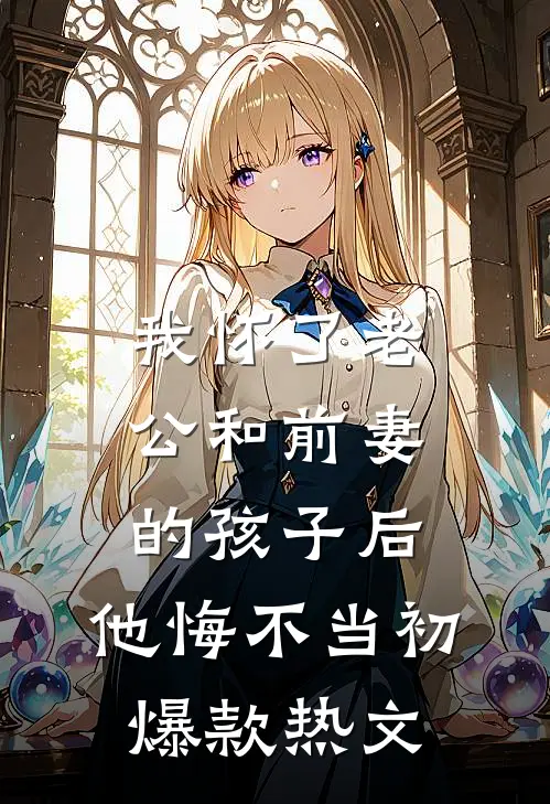 我怀了老公和前妻的孩子后，他悔不当初爆款热文