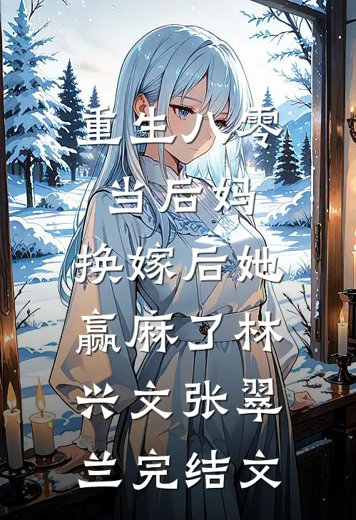 重生八零当后妈，换嫁后她赢麻了林兴文张翠兰完结文