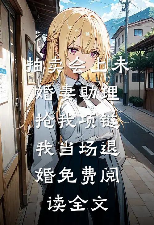 拍卖会上未婚妻助理抢我项链，我当场退婚免费阅读全文