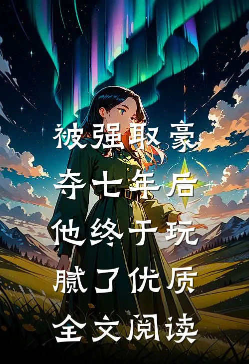 被强取豪夺七年后，他终于玩腻了优质全文阅读