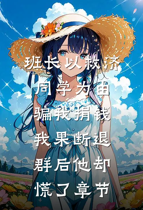 班长以救济同学为由骗我捐钱，我果断退群后他却慌了章节