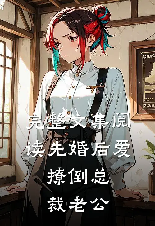 完整文集阅读先婚后爱，撩倒总裁老公