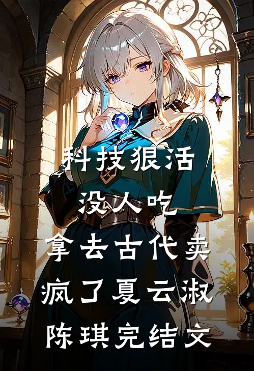 科技狠活没人吃，拿去古代卖疯了夏云淑陈琪完结文