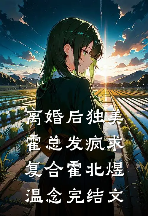 离婚后独美，霍总发疯求复合霍北煜温念完结文
