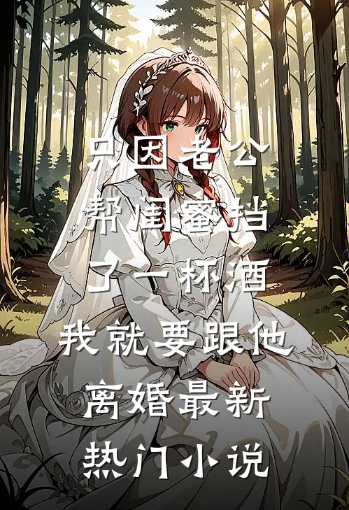 只因老公帮闺蜜挡了一杯酒，我就要跟他离婚最新热门小说