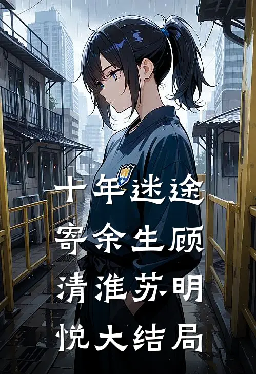 十年迷途寄余生顾清淮苏明悦大结局