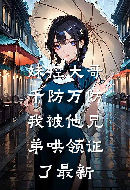 妹控大哥千防万防，我被他兄弟哄领证了最新