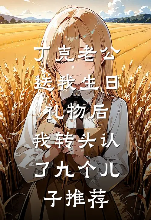 丁克老公送我生日礼物后，我转头认了九个儿子推荐