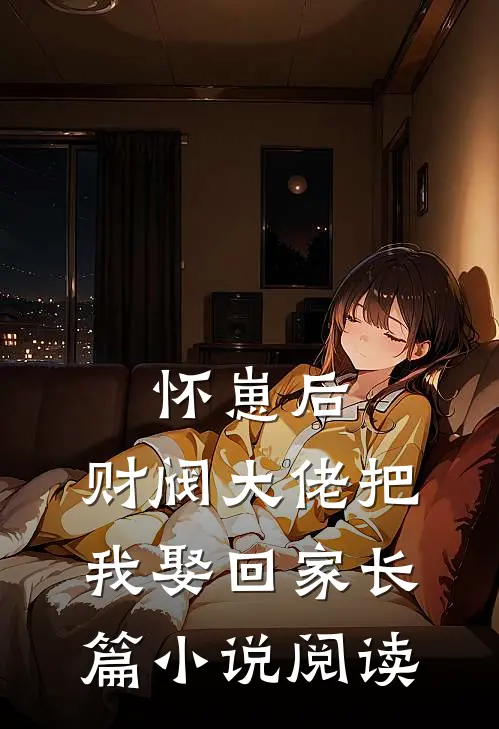 怀崽后，财阀大佬把我娶回家长篇小说阅读