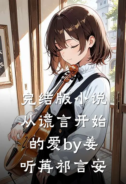 完结版小说从谎言开始的爱by姜听苒祁言安