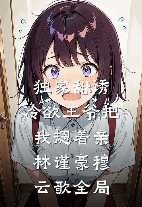 独家甜诱，冷欲王爷把我摁着亲林谨豪穆云歌全局