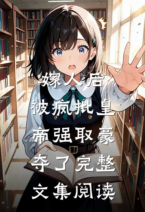 嫁人后，被疯批皇帝强取豪夺了完整文集阅读