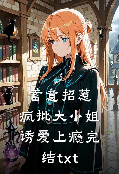 蓄意招惹：疯批大小姐诱爱上瘾完结txt