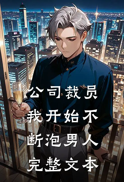 公司裁员，我开始不断泡男人完整文本
