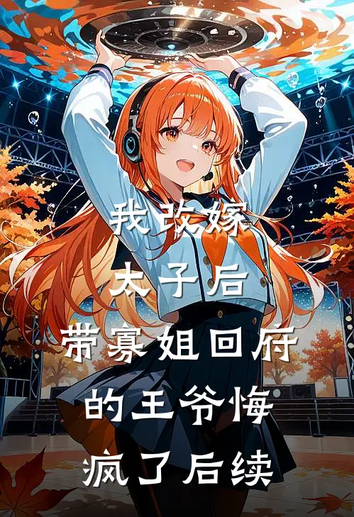 我改嫁太子后，带寡姐回府的王爷悔疯了后续