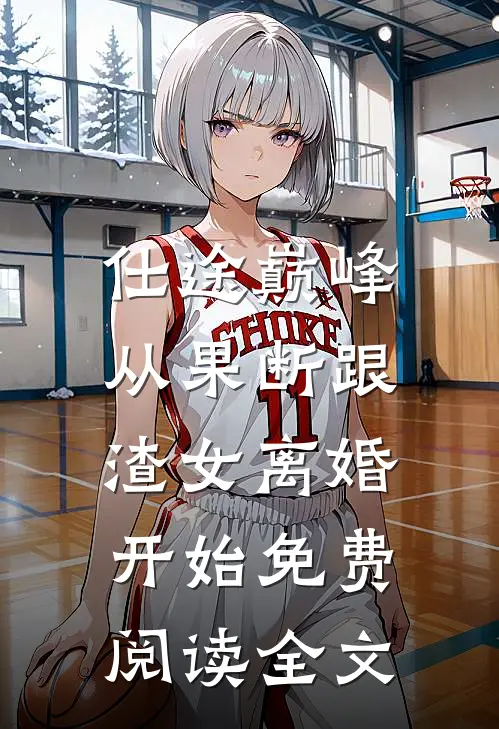 仕途巅峰，从果断跟渣女离婚开始免费阅读全文