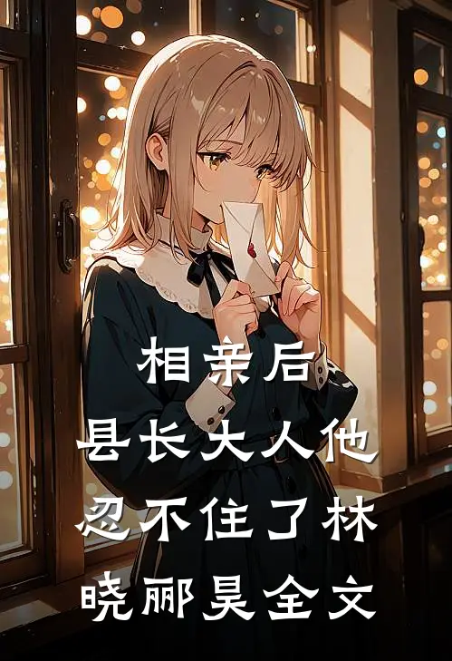 相亲后，县长大人他忍不住了林晓郦昊全文