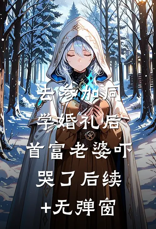 去参加同学婚礼后，首富老婆吓哭了后续+无弹窗