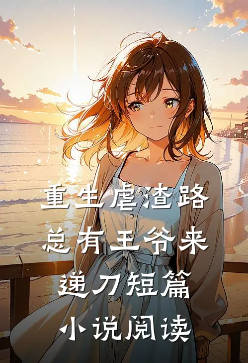 重生虐渣路，总有王爷来递刀短篇小说阅读