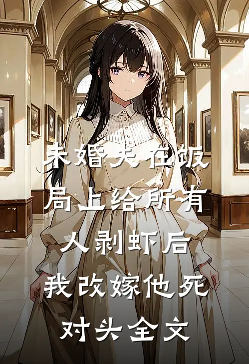 未婚夫在饭局上给所有人剥虾后，我改嫁他死对头全文