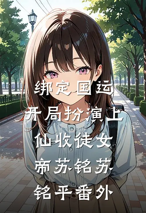 绑定国运：开局扮演上仙收徒女帝苏铭苏铭平 番外