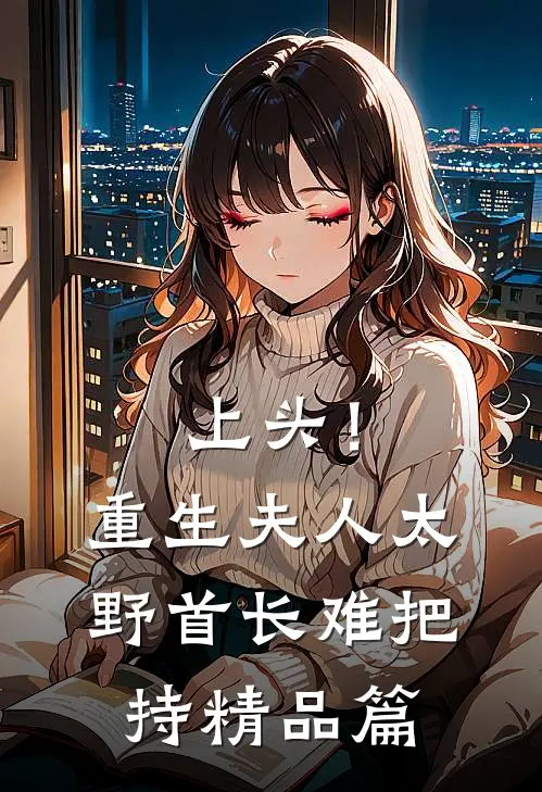 上头！重生夫人太野，首长难把持精品篇