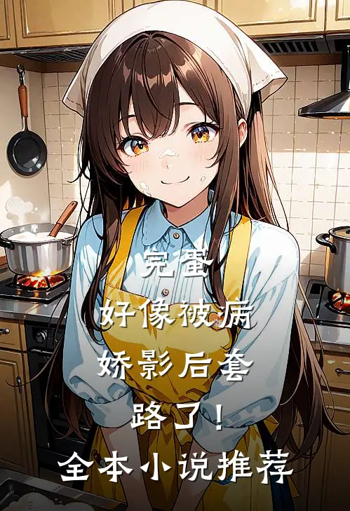 完蛋，好像被病娇影后套路了！全本小说推荐