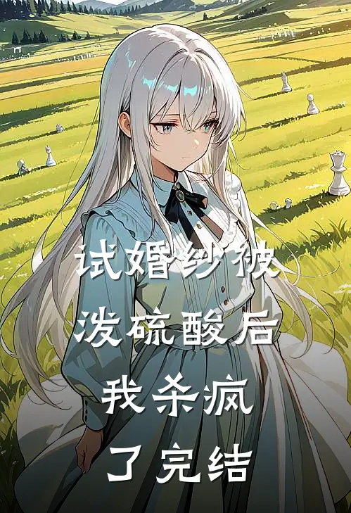 试婚纱被泼硫酸后，我杀疯了完结