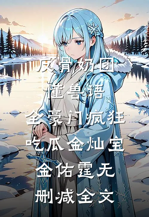 反骨奶团懂兽语，全豪门疯狂吃瓜金灿宝金佑霆无删减全文