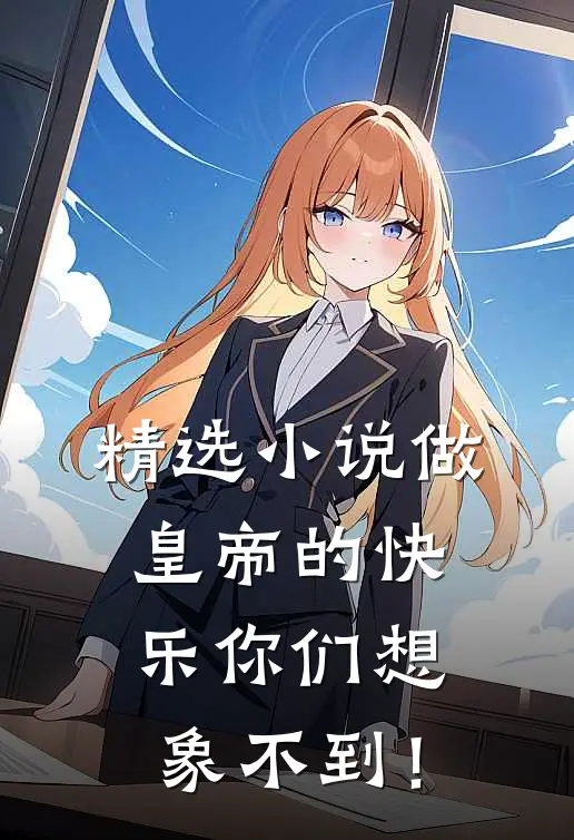 精选小说做皇帝的快乐你们想象不到！