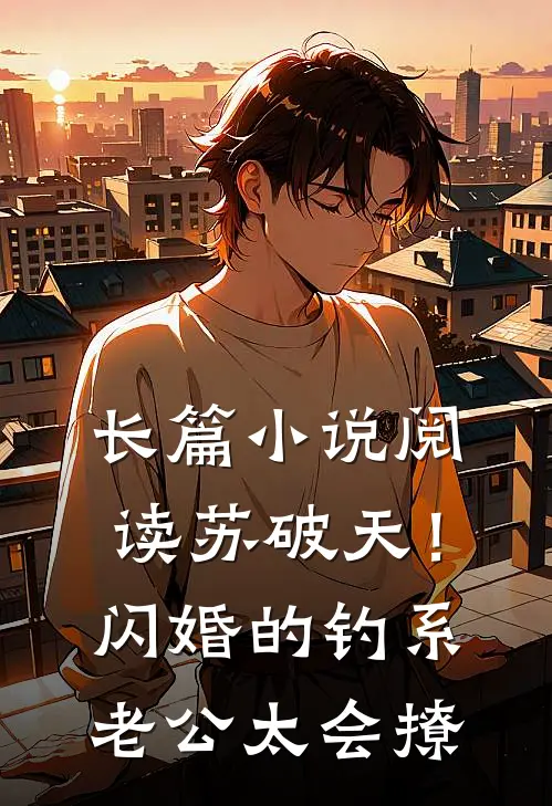 长篇小说阅读苏破天！闪婚的钓系老公太会撩
