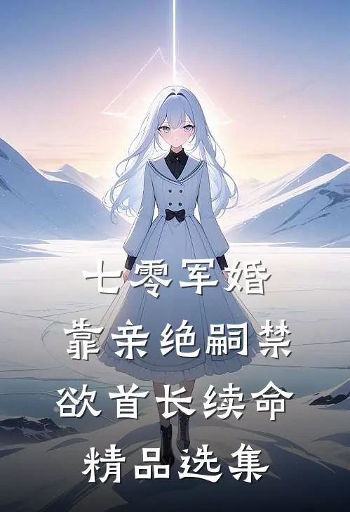 七零军婚：靠亲绝嗣禁欲首长续命精品选集
