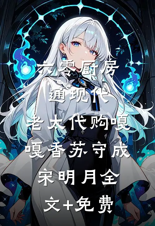 六零厨房通现代，老太代购嘎嘎香苏守成宋明月全文+免费