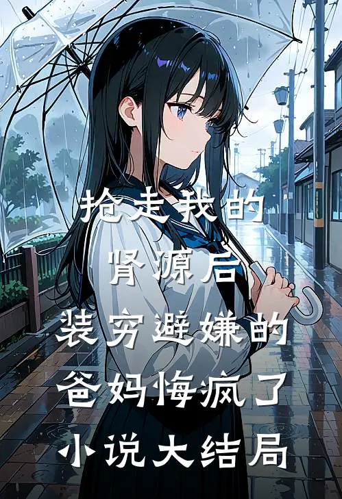 抢走我的肾源后，装穷避嫌的爸妈悔疯了小说大结局