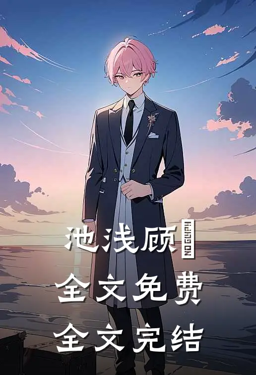 池浅顾婳全文免费全文完结
