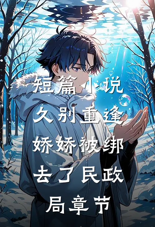短篇小说久别重逢：娇娇被绑去了民政局章节