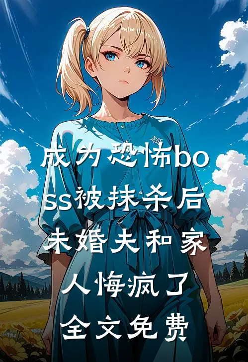 成为恐怖boss被抹杀后，未婚夫和家人悔疯了全文免费