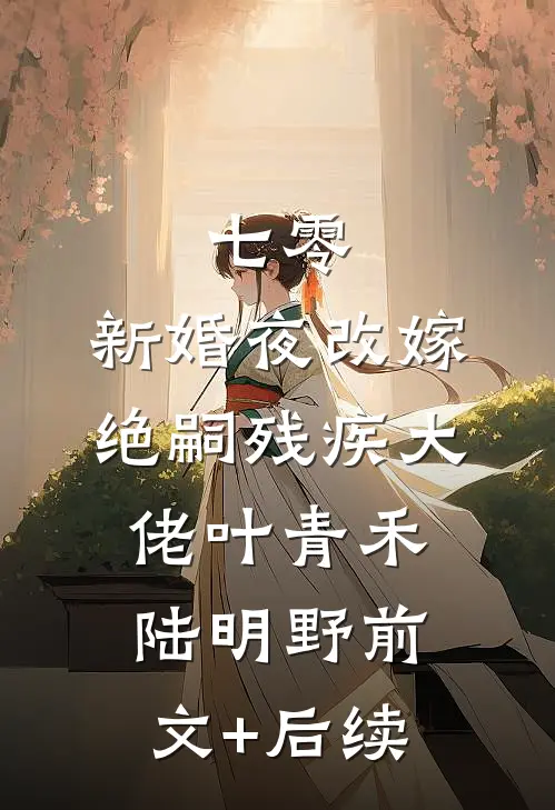 七零：新婚夜改嫁绝嗣残疾大佬叶青禾陆明野前文+后续