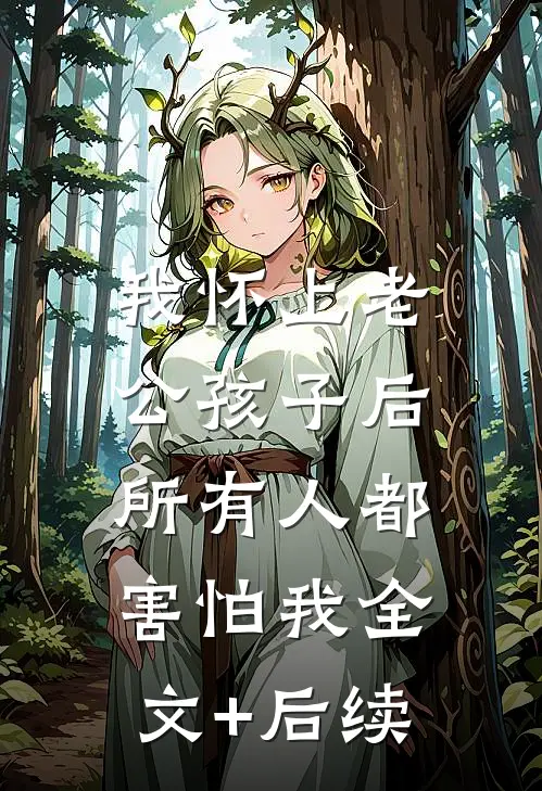 我怀上老公孩子后，所有人都害怕我全文+后续