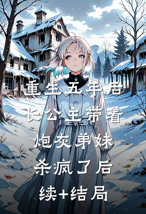 重生五年后，长公主带着炮灰弟妹杀疯了后续+结局