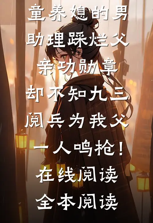 童养媳的男助理踩烂父亲功勋章，却不知九三阅兵为我父一人鸣枪！在线阅读全本阅读