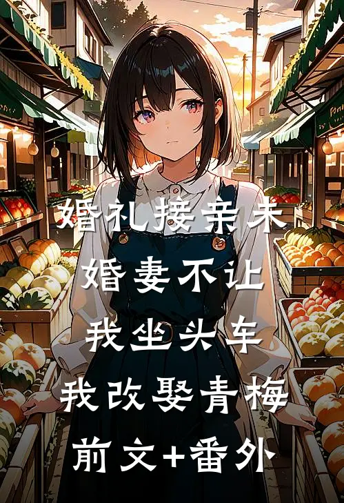 婚礼接亲未婚妻不让我坐头车，我改娶青梅前文+番外