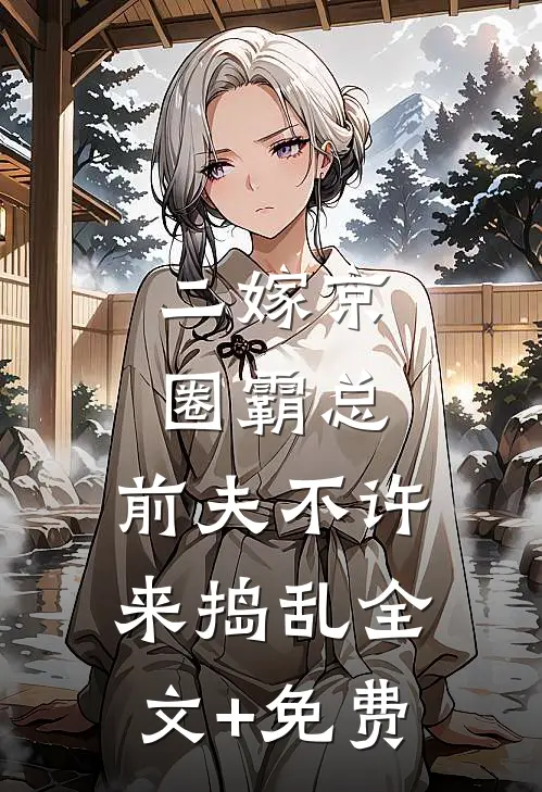 二嫁京圈霸总，前夫不许来捣乱全文+免费